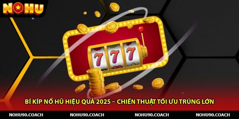 Bí Kíp Nổ Hũ Hiệu Quả 2025 – Chiến Thuật Tối Ưu Trúng Lớn