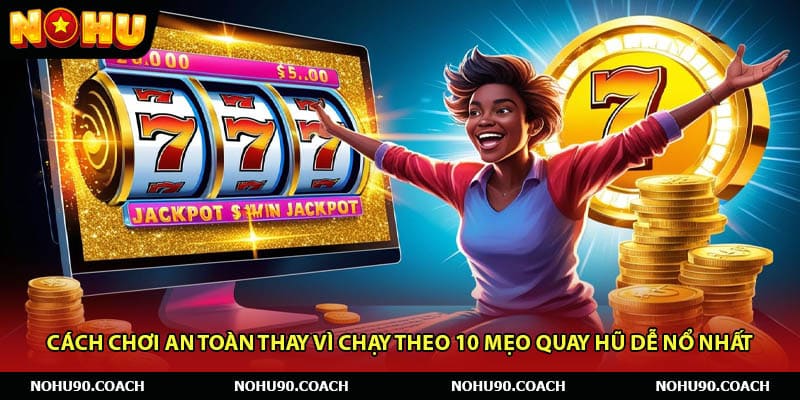 Cách chơi an toàn thay vì chạy theo 10 mẹo quay hũ dễ nổ nhất