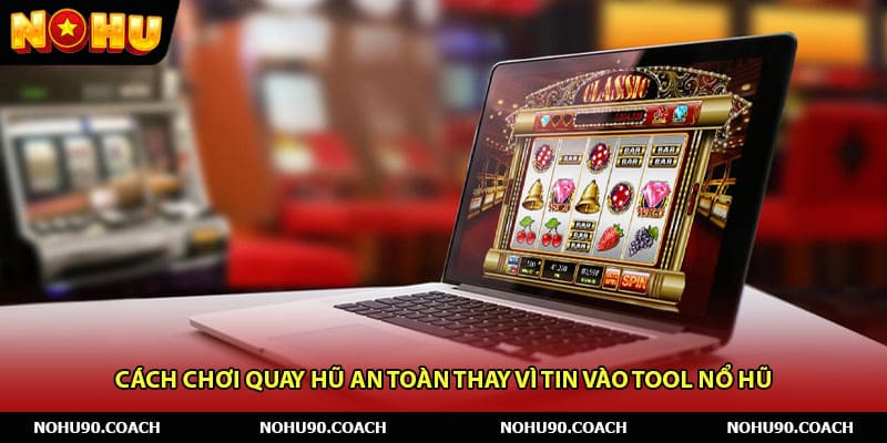 Cách chơi quay hũ an toàn thay vì tin vào tool nổ hũ