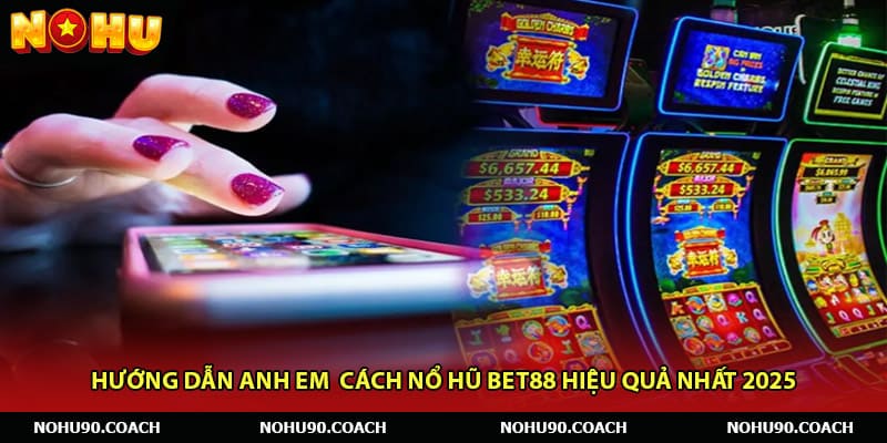 Hướng Dẫn Anh Em Cách Nổ Hũ Bet88 Hiệu Quả Nhất 2025