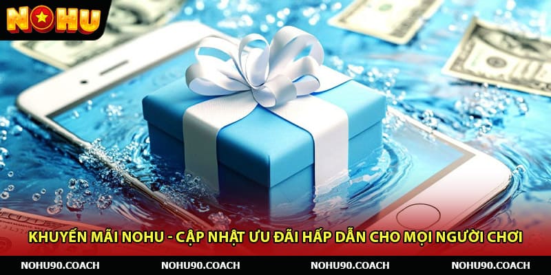 Khuyến Mãi Nohu – Cập Nhật Ưu Đãi Hấp Dẫn Cho Mọi Người Chơi